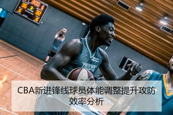 CBA新进锋线球员体能调整提升攻防效率分析 - MGMMacau