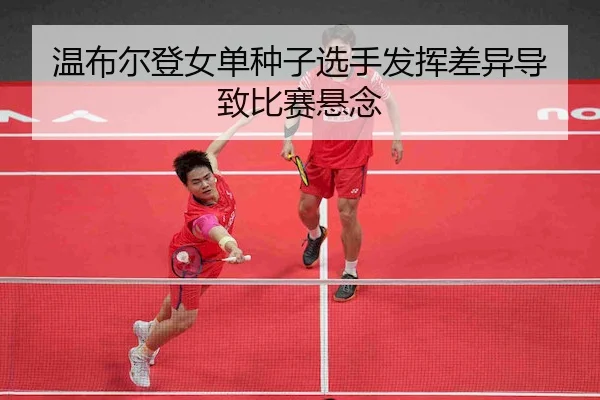 温布尔登女单种子选手发挥差异导致比赛悬念