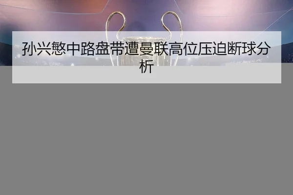 孙兴慜中路盘带遭曼联高位压迫断球分析 | MGMMacau